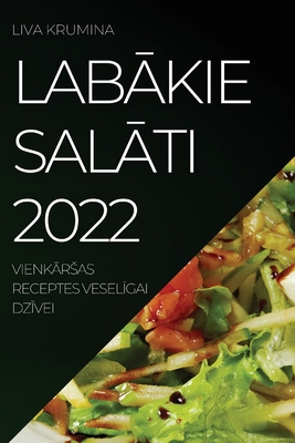 LabĀkie SalĀti 2022: VienkĀrsas Receptes VeselĪgai DzĪvei By Liva Krumina Cover Image