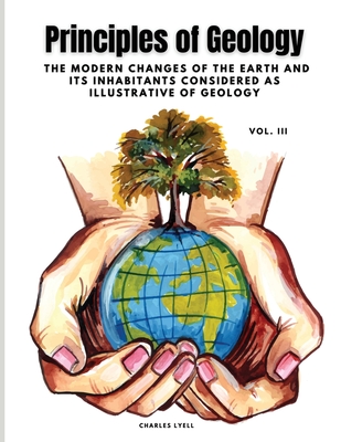 Principles of Geology: The Modern Changes of the Earth and its Inhabitants Considered as Illustrative of Geology, Vol III Cover Image