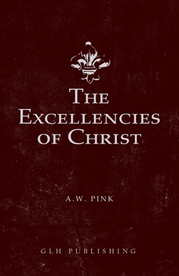The Excellencies of Christ By Arthur W. Pink Cover Image