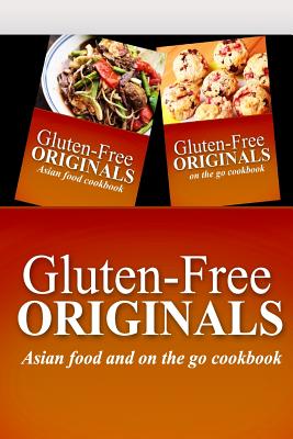 Gluten-Free Originals - Asian Food and On The Go Cookbook: Practical and Delicious Gluten-Free, Grain Free, Dairy Free Recipes Cover Image