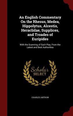 An English Commentary on the Rhesus, Medea, Hippolytus, Alcestis, Heraclidae, Supplices, and Troades of Euripides: With the Scanning of Each Play, fro Cover Image