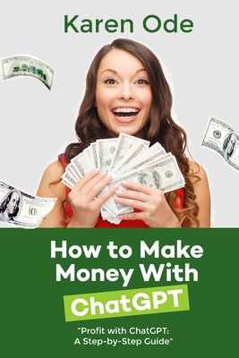 How to Make Money with Chatgpt: Profit with ChatGPT: A Step-by-Step Guide By Karen Ode Cover Image