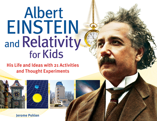 Albert Einstein and Relativity for Kids: His Life and Ideas with 21 Activities and Thought Experiments (For Kids series #45) By Jerome Pohlen Cover Image
