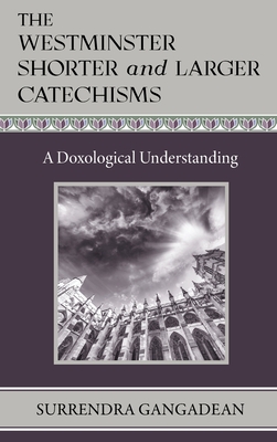 The Westminster Shorter and Larger Catechisms: A Doxological Understanding By Surrendra Gangadean Cover Image