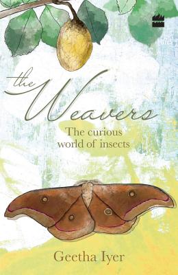 The Weavers: The Curious World of Insects By Geetha Iyer Cover Image