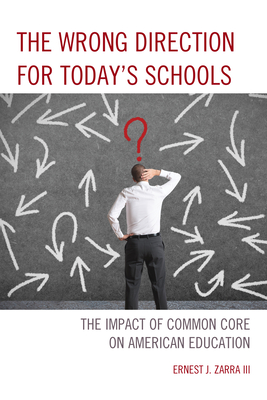 The Wrong Direction for Today's Schools: The Impact of Common Core on American Education By III Zarra, Ernest J. Cover Image