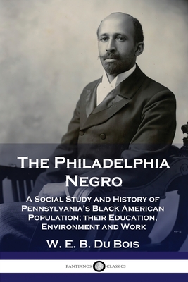 The Philadelphia Negro: A Social Study and History of Pennsylvania's Black American Population; their Education, Environment and Work Cover Image
