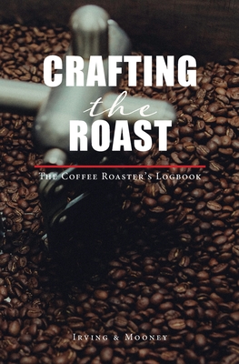 Crafting The Roast: The Coffee Roaster's Logbook Cover Image
