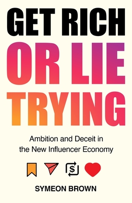 Get Rich or Lie Trying: Ambition and Deceit in the New Influencer Economy By Symeon Brown Cover Image