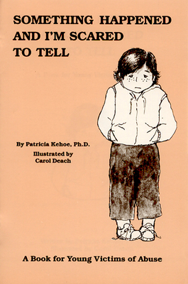 Something Happened and I'm Scared to Tell: A Book for Young Victims of Abuse By Patricia Kehoe, PhD, Carol Deach (Illustrator) Cover Image