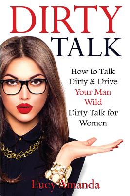 Dirty Talk: How to Talk Dirty & Drive Your Man Wild, Dirty Talk for Women