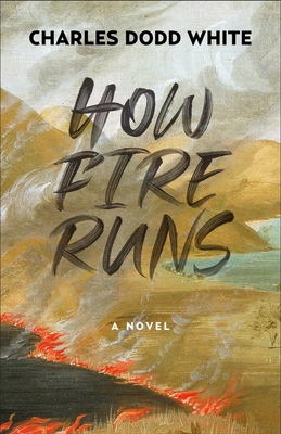 How Fire Runs: A Novel By Charles Dodd White Cover Image