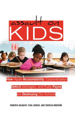 Assault on Kids; How Hyper-Accountability, Corporatization, Deficit Ideologies, and Ruby Payne are Destroying Our Schools (Counterpoints #402) Cover Image