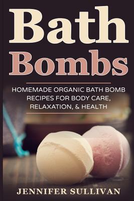 Bath Bombs: Homemade Organic Bath Bomb Recipes for Body Care, Relaxation, & Health Cover Image