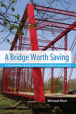  A Bridge Worth Saving: A Community Guide to Historic Bridge Preservation By Michael Mort Cover Image