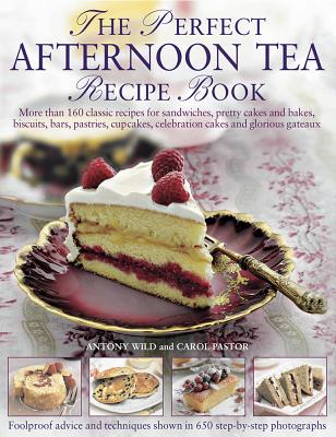 The Perfect Afternoon Tea Recipe Book: More Than 160 Classic Recipes for Sandwiches, Pretty Cakes and Bakes, Biscuits, Bars, Pastries, Cupcakes, Celeb By Antony Wild, Carol Pastor Cover Image