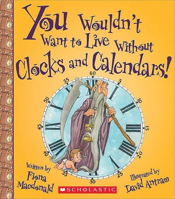 You Wouldn't Want to Live Without Clocks and Calendars! (You Wouldn't Want to Live Without…) (Library Edition) (You Wouldn't Want to Live Without...) By Fiona Macdonald, David Antram (Illustrator) Cover Image