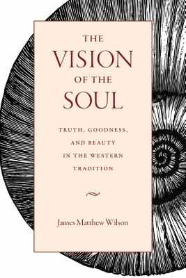 The Vision of the Soul: Truth, Goodness, and Beauty in the Western Tradition Cover Image