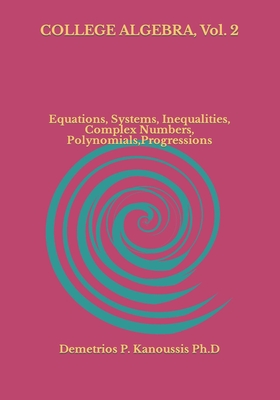 COLLEGE ALGEBRA, Vol. 2: Equations, Systems, Inequalities, Complex numbers, Polynomials, Progressions By Demetrios P. Kanoussis Cover Image