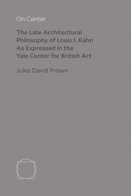 On Center: The Late Architectural Philosophy of Louis I. Kahn as Expressed in the Yale Center for British Art