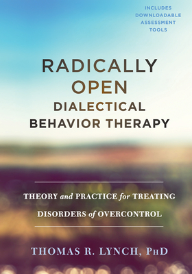 Radically Open Dialectical Behavior Therapy: Theory and Practice for Treating Disorders of Overcontrol By Thomas R. Lynch Cover Image