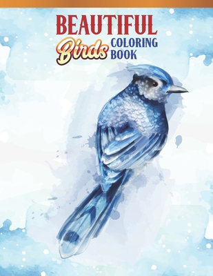 Beautiful Birds Coloring Book: Bird Lovers Coloring Book with 45 Gorgeous Peacocks, Hummingbirds, Parrots, Flamingos, Robins, Eagles, Owls Bird Desig Cover Image