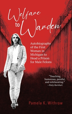 Welfare to Warden: Autobiography of the First Woman in Michigan to Head a Prison for Male Felons By Pamela K. Withrow Cover Image