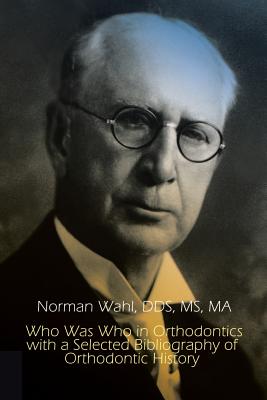 Who Was Who in Orthodontics with a Selected Bibliography of Orthodontic History (1st Books Library) By Norman Wahl Cover Image