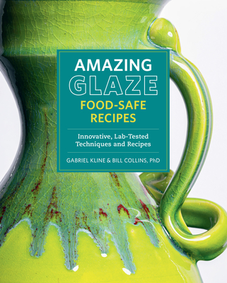 Amazing Glaze Food-Safe Recipes: Innovative, Lab-Tested Techniques and Recipes (Mastering Ceramics) By Gabriel Kline, Bill Collins, Ph.D. Cover Image