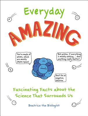 Everyday Amazing: Fascinating Facts about the Science That Surrounds Us By Beatrice the Biologist Cover Image