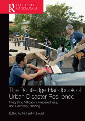 The Routledge Handbook of Urban Disaster Resilience: Integrating Mitigation, Preparedness, and Recovery Planning By Michael Lindell (Editor) Cover Image