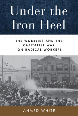 Under the Iron Heel: The Wobblies and the Capitalist War on Radical Workers Cover Image