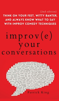 Improve Your Conversations: Think on Your Feet, Witty Banter, and Always Know What to Say with Improv Comedy Techniques (2nd Edition) By Patrick King Cover Image