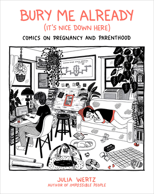 Bury Me Already (It's Nice Down Here): Comics on Pregnancy and Parenthood By Julia Wertz Cover Image