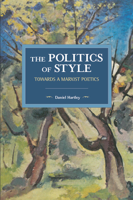 The Politics of Style: Towards a Marxist Poetics (Historical Materialism) By Daniel Hartley Cover Image