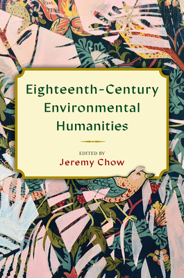 Eighteenth-Century Environmental Humanities (Transits: Literature, Thought & Culture, 1650-1850) By Jeremy Chow (Editor), Jeremy Chow (Contributions by), Elliot Patsoura (Contributions by), Annette Hulbert (Contributions by), Adam Sweeting (Contributions by), Shelby Johnson (Contributions by), Mariah Crilley (Contributions by), Claire Campbell (Contributions by), Jason Payton (Contributions by), Matt Duquès (Contributions by), Ami Yoon (Contributions by), Christopher Allan Black (Contributions by), Kate Scarth (Contributions by) Cover Image
