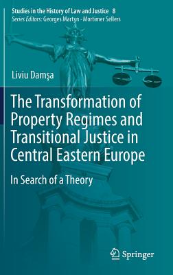 The Transformation of Property Regimes and Transitional Justice in Central Eastern Europe: In Search of a Theory (Studies in the History of Law and Justice #8) By Liviu Damşa Cover Image