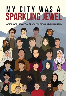 My City Was a Sparkling Jewel: Voices of Newcomer Youth from Afghanistan By Tea Rozman (Editor), Zahra Lotfi (Editor), Jeannine Erickson (Editor) Cover Image