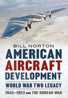 American Aircraft Development - World War Two Legacy: 1945-1953 and the Korean War By William Norton Cover Image