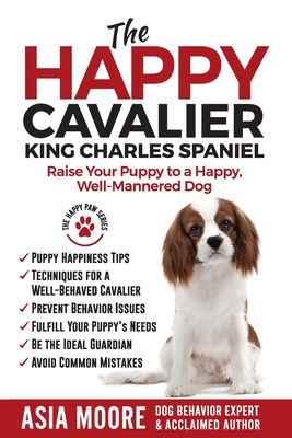 The Happy Cavalier King Charles Spaniel: Raise Your Puppy to a Happy, Well-Mannered dog (The Happy Paw)