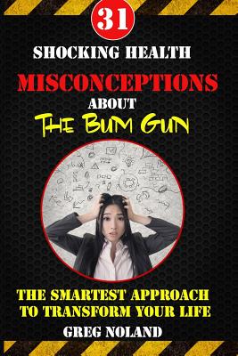 31 Shocking Health Misconceptions About The Bum Gun: The Smartest Approach To Transform The Quality of Your Life (King of Bathroom Hygiene #1)