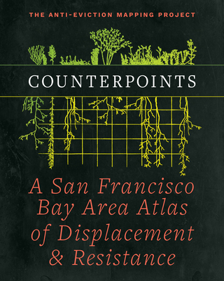 Counterpoints: A San Francisco Bay Area Atlas of Displacement & Resistance By Anti-Eviction Mapping Project, Chris Carlsson (Foreword by), Ananya Roy (Foreword by) Cover Image