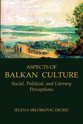 Aspects of Balkan Culture: Social, Political, and Literary Perceptions (Eastern and Central Europe) By Jelena Milojkovic-Djuric Cover Image