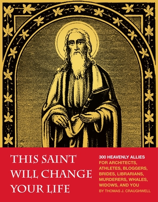 This Saint Will Change Your Life: 300 Heavenly Allies for Architects, Athletes, Bloggers, Brides, Librarians, Murderers, Whales, Widows, and You By Thomas J. Craughwell Cover Image