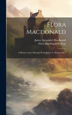 Flora Macdonald: A History and a Message From James A. Macdonald .. By James Alexander 1862-1923 MacDonald, Flora MacDonald College (Red Springs (Created by) Cover Image