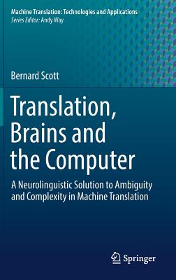 Translation, Brains and the Computer: A Neurolinguistic Solution to Ambiguity and Complexity in Machine Translation (Machine Translation: Technologies and Applications #2) By Bernard Scott Cover Image