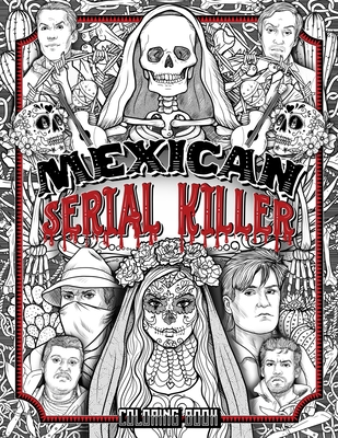 Mexican Serial Killer Coloring Book: The Most Prolific Serial Killers In Mexican History. The Unique Gift for True Crime Fans - Full of Infamous Murde (True Crime Gifts)