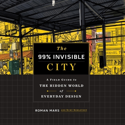 The 99% Invisible City: A Field Guide to the Hidden World of Everyday Design By Roman Mars (Read by), Kurt Kohlstedt Cover Image