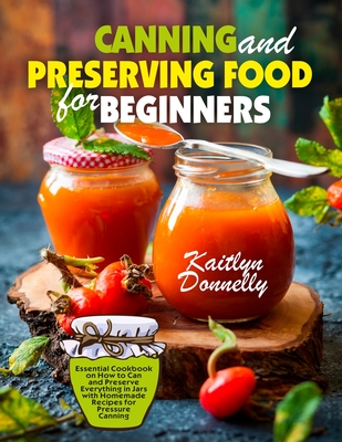 Canning and Preserving Food for Beginners: Essential Cookbook on How to Can and Preserve Everything in Jars with Homemade Recipes for Pressure Canning Cover Image