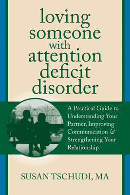 Loving Someone with Attention Deficit Disorder: A Practical Guide to Understanding Your Partner, Improving Your Communication & Strengthening Your Rel (New Harbinger Loving Someone) By Susan Tschudi Cover Image